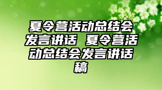 夏令營活動總結會發言講話 夏令營活動總結會發言講話稿