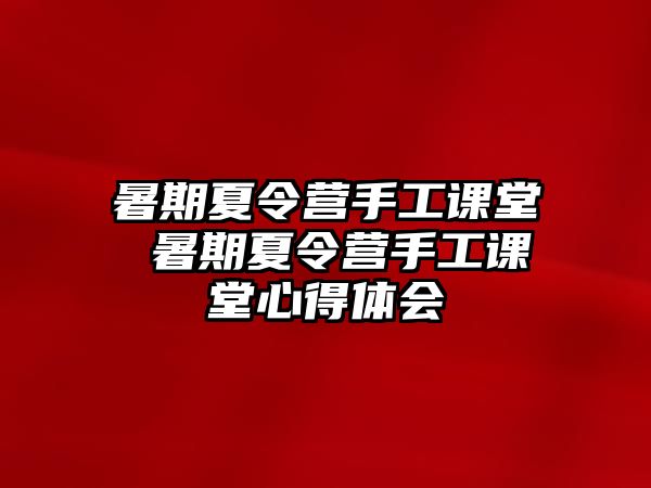 暑期夏令營手工課堂 暑期夏令營手工課堂心得體會