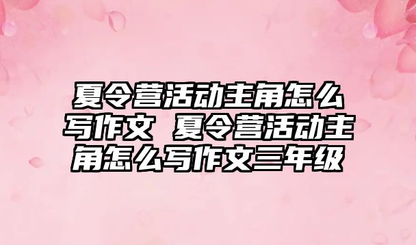 夏令營活動主角怎么寫作文 夏令營活動主角怎么寫作文三年級