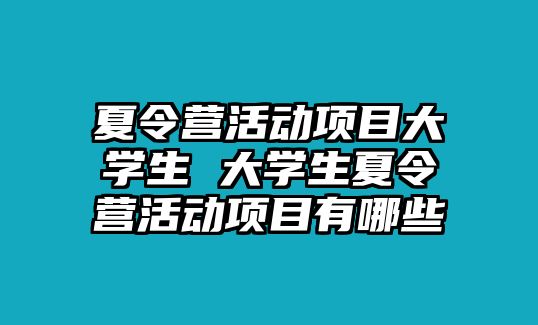 夏令營活動項目大學生 大學生夏令營活動項目有哪些