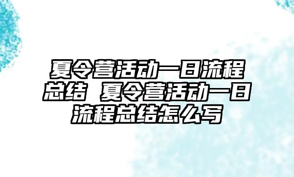 夏令營活動一日流程總結 夏令營活動一日流程總結怎么寫