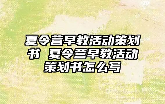 夏令營早教活動(dòng)策劃書 夏令營早教活動(dòng)策劃書怎么寫