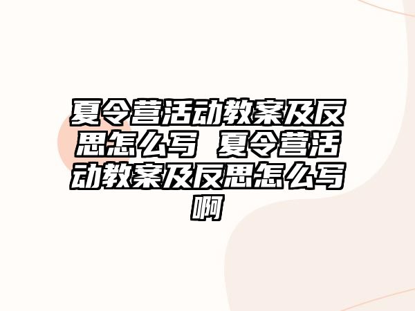 夏令營活動教案及反思怎么寫 夏令營活動教案及反思怎么寫啊