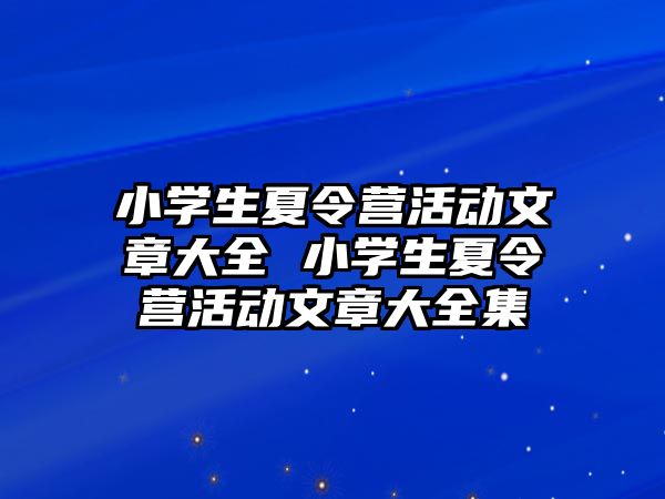 小學(xué)生夏令營活動文章大全 小學(xué)生夏令營活動文章大全集