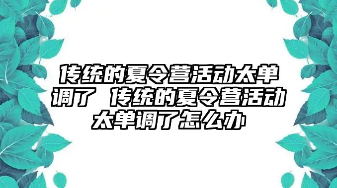 傳統(tǒng)的夏令營(yíng)活動(dòng)太單調(diào)了 傳統(tǒng)的夏令營(yíng)活動(dòng)太單調(diào)了怎么辦