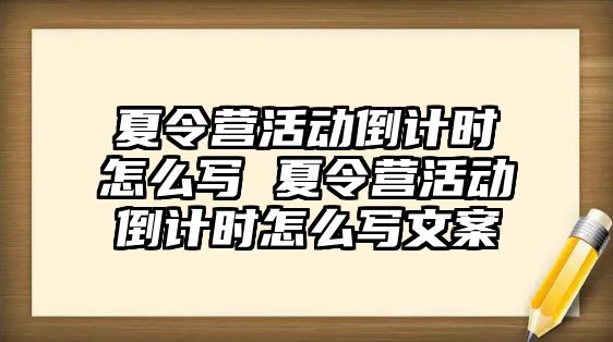 夏令營活動倒計(jì)時(shí)怎么寫 夏令營活動倒計(jì)時(shí)怎么寫文案