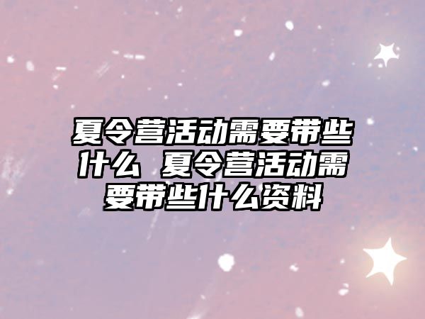 夏令營活動需要帶些什么 夏令營活動需要帶些什么資料