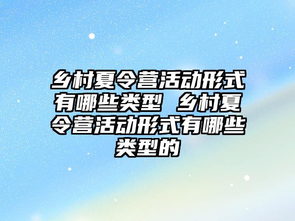 鄉村夏令營活動形式有哪些類型 鄉村夏令營活動形式有哪些類型的