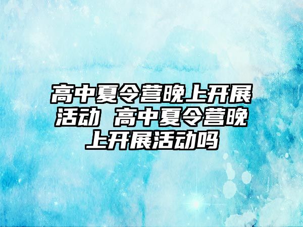 高中夏令營晚上開展活動 高中夏令營晚上開展活動嗎