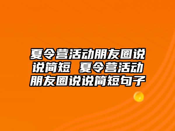 夏令營(yíng)活動(dòng)朋友圈說(shuō)說(shuō)簡(jiǎn)短 夏令營(yíng)活動(dòng)朋友圈說(shuō)說(shuō)簡(jiǎn)短句子