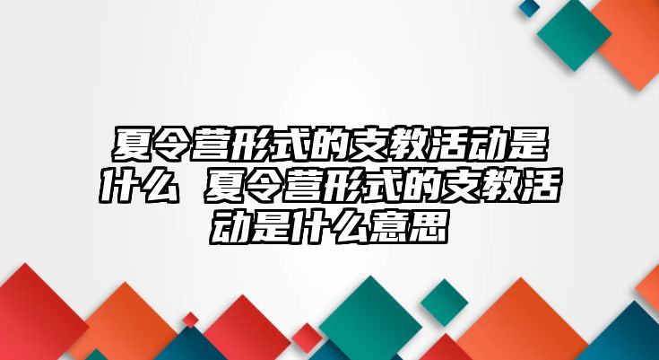 夏令營形式的支教活動是什么 夏令營形式的支教活動是什么意思