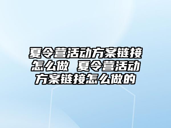 夏令營活動方案鏈接怎么做 夏令營活動方案鏈接怎么做的