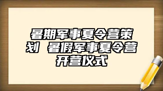 暑期軍事夏令營策劃 暑假軍事夏令營開營儀式