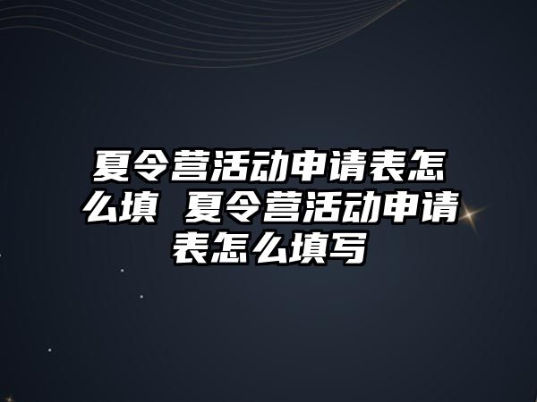 夏令營活動申請表怎么填 夏令營活動申請表怎么填寫