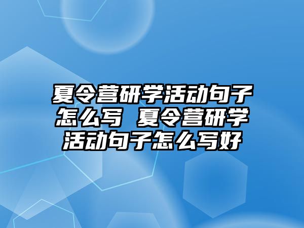 夏令營研學活動句子怎么寫 夏令營研學活動句子怎么寫好