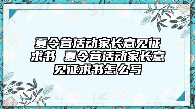 夏令營(yíng)活動(dòng)家長(zhǎng)意見(jiàn)征求書(shū) 夏令營(yíng)活動(dòng)家長(zhǎng)意見(jiàn)征求書(shū)怎么寫(xiě)