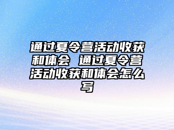 通過夏令營活動收獲和體會 通過夏令營活動收獲和體會怎么寫