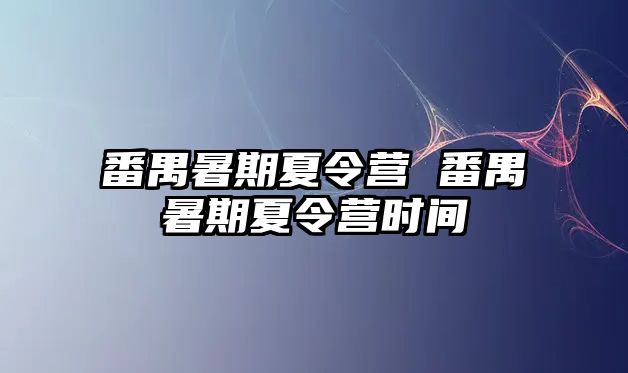 番禺暑期夏令營 番禺暑期夏令營時間