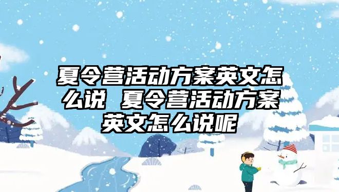 夏令營活動方案英文怎么說 夏令營活動方案英文怎么說呢