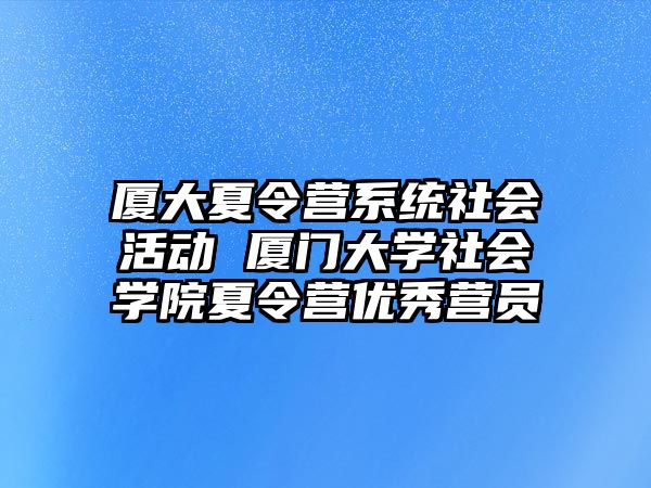 廈大夏令營系統社會活動 廈門大學社會學院夏令營優秀營員