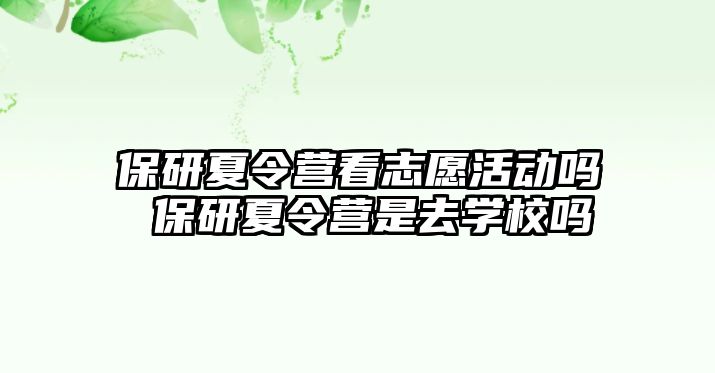 保研夏令營看志愿活動嗎 保研夏令營是去學(xué)校嗎