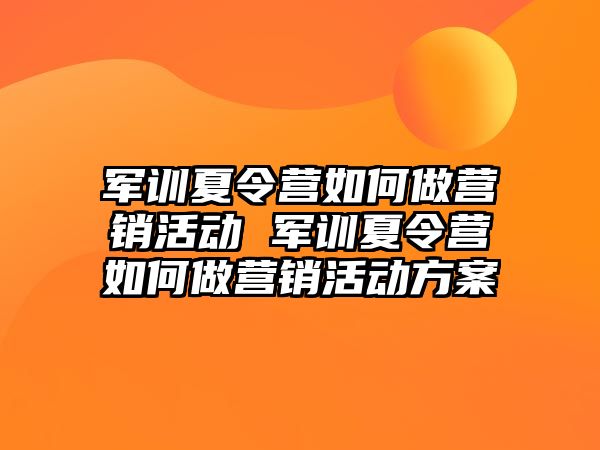 軍訓夏令營如何做營銷活動 軍訓夏令營如何做營銷活動方案