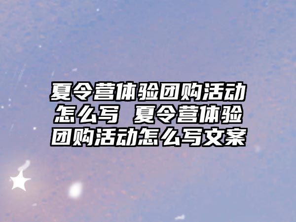 夏令營體驗團購活動怎么寫 夏令營體驗團購活動怎么寫文案