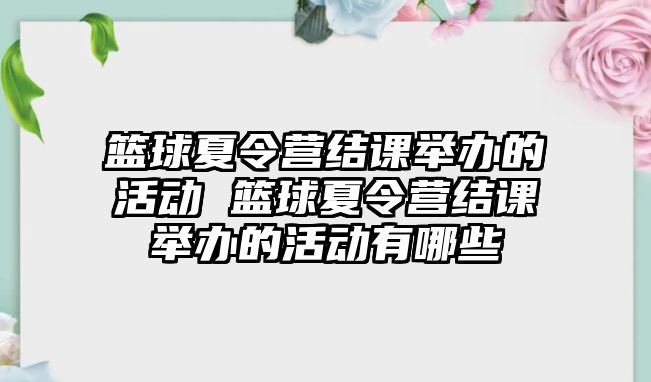 籃球夏令營(yíng)結(jié)課舉辦的活動(dòng) 籃球夏令營(yíng)結(jié)課舉辦的活動(dòng)有哪些