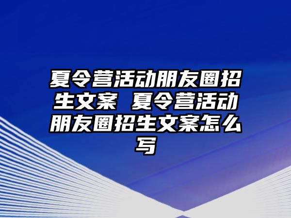 夏令營活動朋友圈招生文案 夏令營活動朋友圈招生文案怎么寫