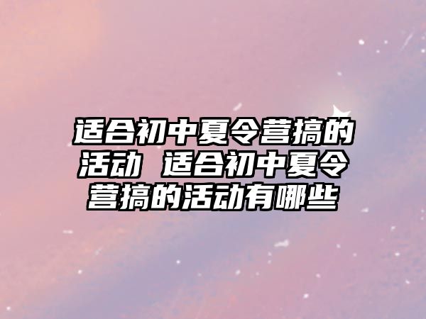 適合初中夏令營搞的活動 適合初中夏令營搞的活動有哪些