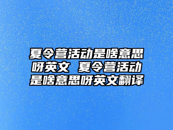 夏令營活動是啥意思呀英文 夏令營活動是啥意思呀英文翻譯