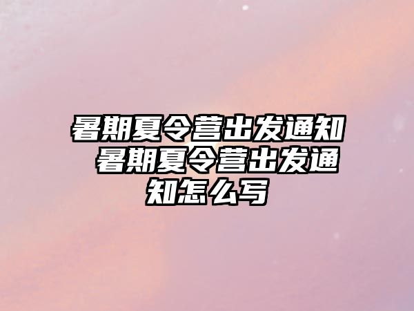 暑期夏令營出發通知 暑期夏令營出發通知怎么寫