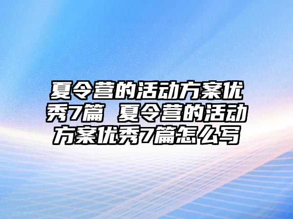 夏令營的活動方案優秀7篇 夏令營的活動方案優秀7篇怎么寫