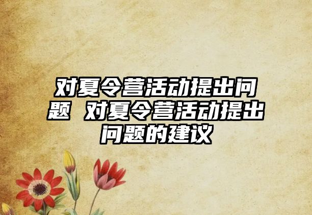 對夏令營活動提出問題 對夏令營活動提出問題的建議