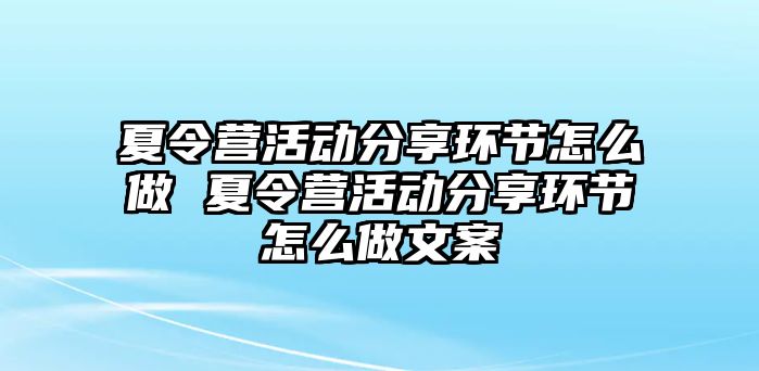 夏令營活動分享環節怎么做 夏令營活動分享環節怎么做文案