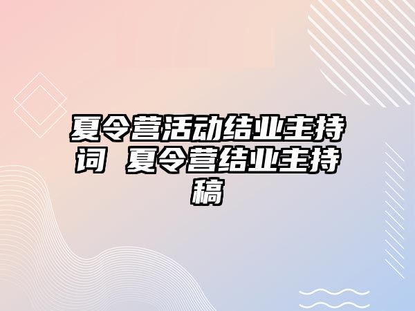 夏令營活動結業主持詞 夏令營結業主持稿