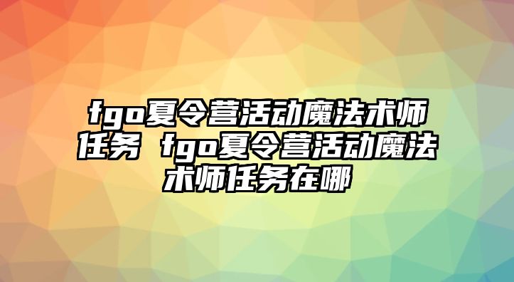 fgo夏令營活動魔法術師任務 fgo夏令營活動魔法術師任務在哪