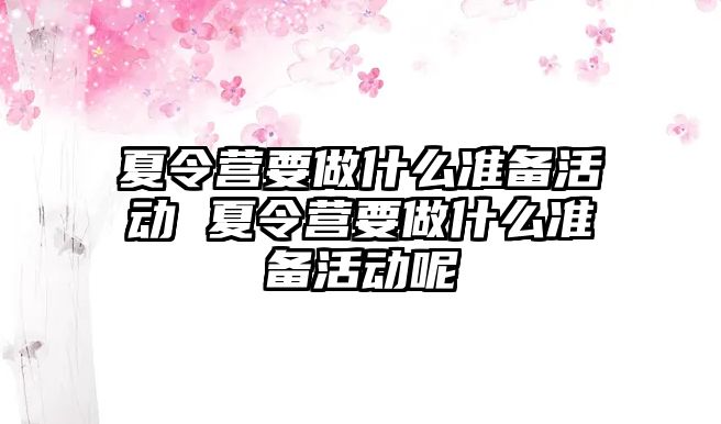 夏令營要做什么準備活動 夏令營要做什么準備活動呢