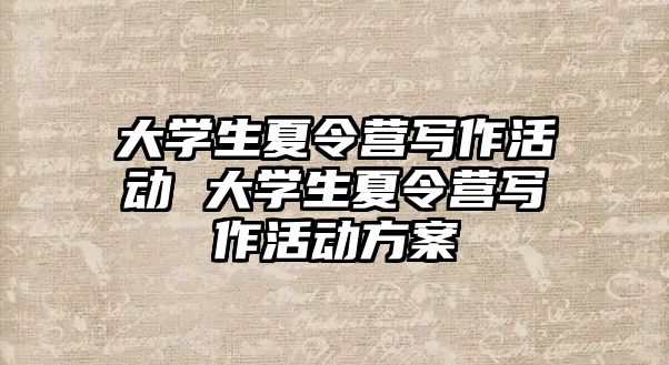 大學生夏令營寫作活動 大學生夏令營寫作活動方案