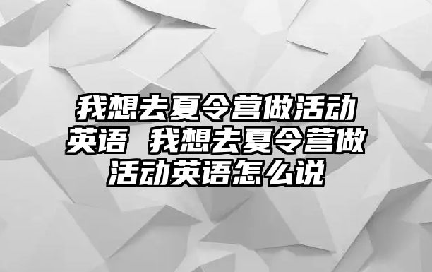 我想去夏令營做活動英語 我想去夏令營做活動英語怎么說