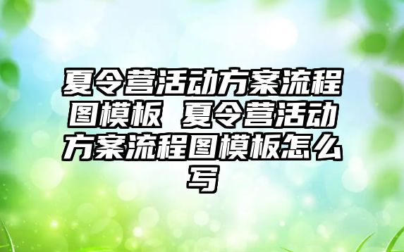 夏令營活動方案流程圖模板 夏令營活動方案流程圖模板怎么寫