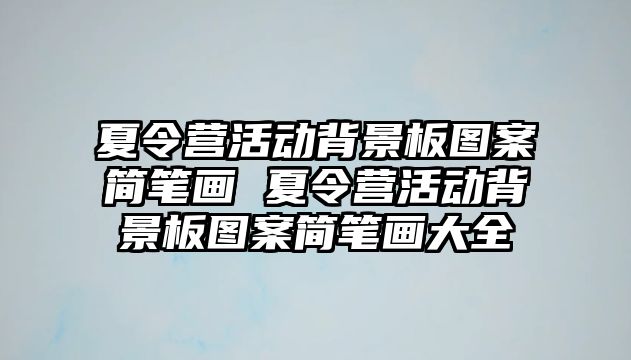 夏令營(yíng)活動(dòng)背景板圖案簡(jiǎn)筆畫(huà) 夏令營(yíng)活動(dòng)背景板圖案簡(jiǎn)筆畫(huà)大全