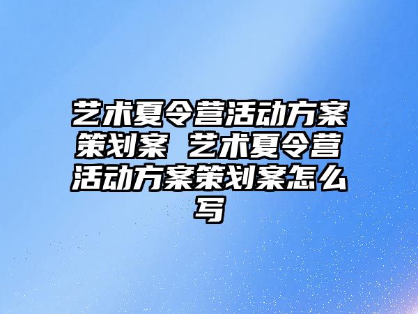 藝術夏令營活動方案策劃案 藝術夏令營活動方案策劃案怎么寫