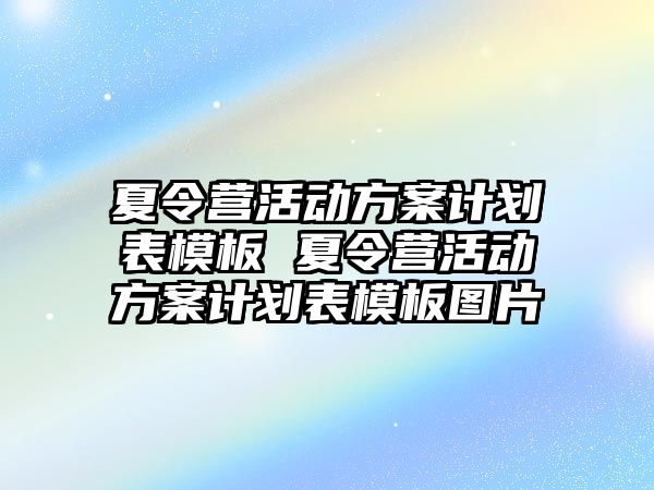 夏令營活動方案計劃表模板 夏令營活動方案計劃表模板圖片