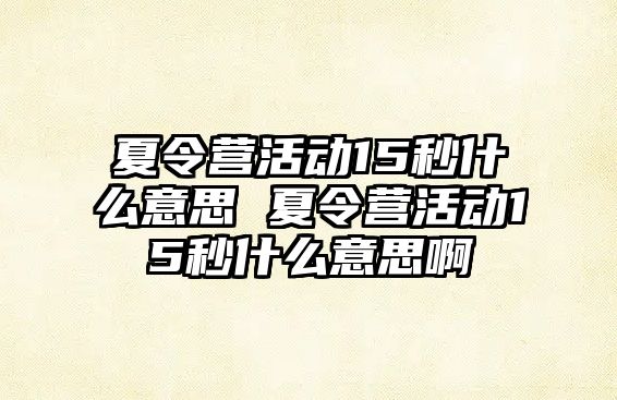 夏令營活動15秒什么意思 夏令營活動15秒什么意思啊