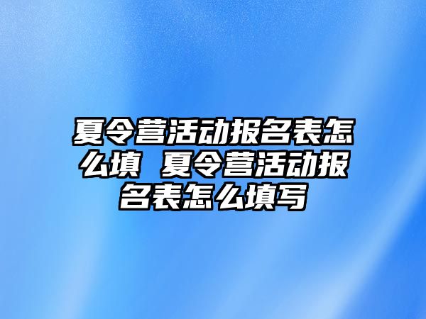 夏令營活動報名表怎么填 夏令營活動報名表怎么填寫