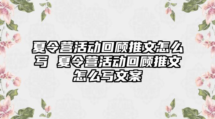 夏令營活動回顧推文怎么寫 夏令營活動回顧推文怎么寫文案