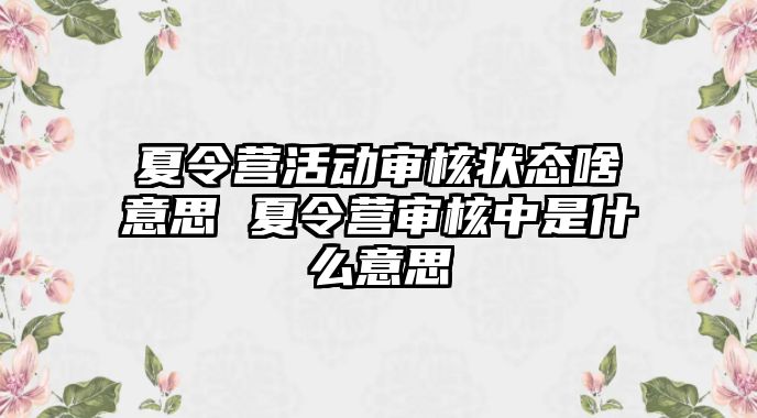 夏令營活動審核狀態啥意思 夏令營審核中是什么意思