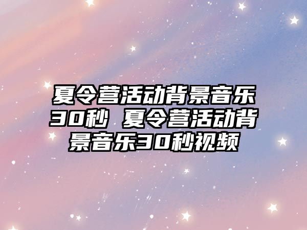 夏令營活動背景音樂30秒 夏令營活動背景音樂30秒視頻