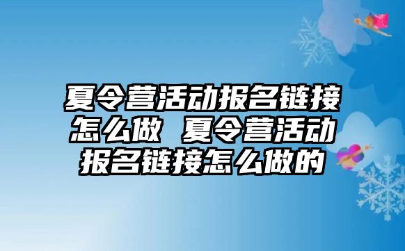 夏令營活動報名鏈接怎么做 夏令營活動報名鏈接怎么做的